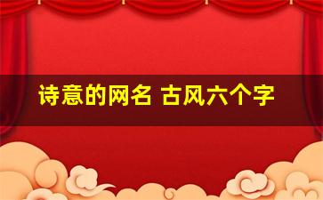 诗意的网名 古风六个字